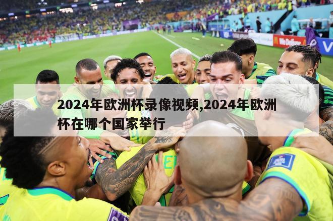 2024年欧洲杯录像视频,2024年欧洲杯在哪个国家举行
