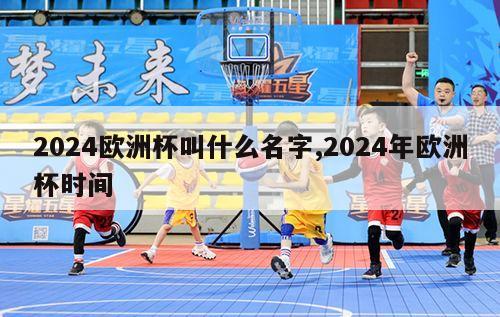 2024欧洲杯叫什么名字,2024年欧洲杯时间