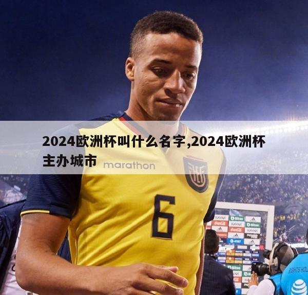 2024欧洲杯叫什么名字,2024欧洲杯主办城市